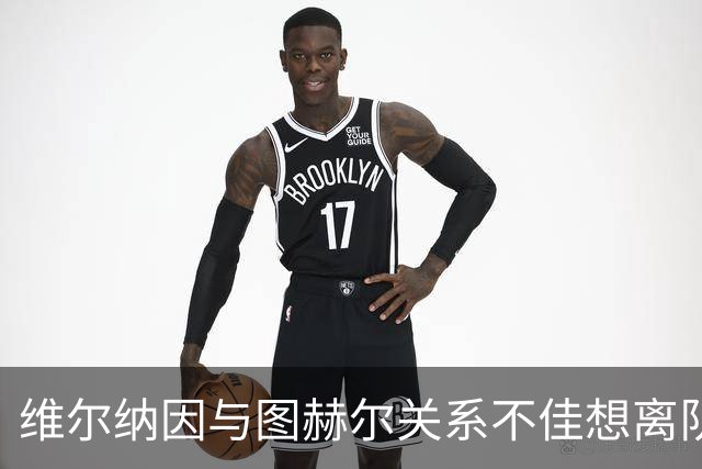 维尔纳因与图赫尔关系不佳想离队 蓝军也想送走他
